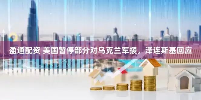 盈通配资 美国暂停部分对乌克兰军援，泽连斯基回应