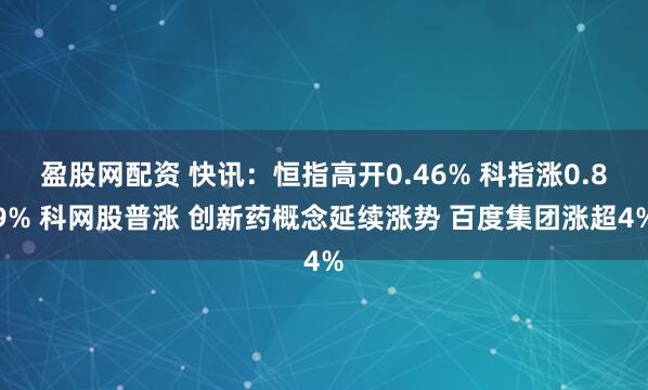 盈股网配资 快讯：恒指高开0.46% 科指涨0.89% 科网股普涨 创新药概念延续涨势 百度集团涨超4%