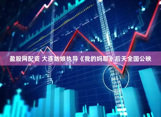 盈股网配资 大连姑娘执导《我的妈耶》后天全国公映