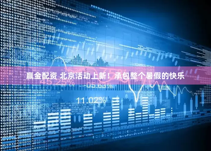 赢金配资 北京活动上新！承包整个暑假的快乐