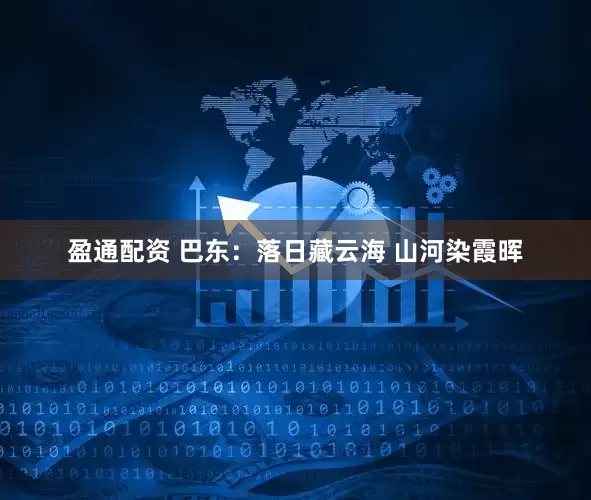 盈通配资 巴东：落日藏云海 山河染霞晖